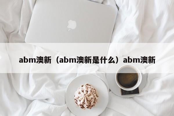 abm澳新（abm澳新是什么）abm澳新